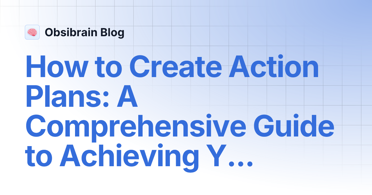 How to Create Action Plans: A Comprehensive Guide to Achieving Your Goals
